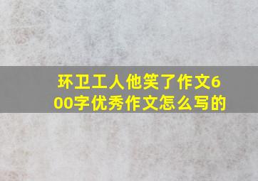 环卫工人他笑了作文600字优秀作文怎么写的