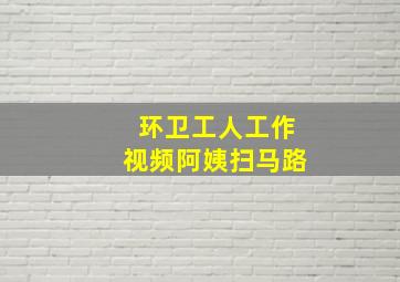 环卫工人工作视频阿姨扫马路