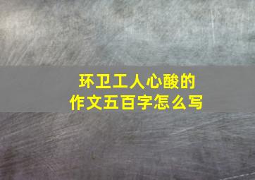 环卫工人心酸的作文五百字怎么写