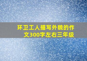 环卫工人描写外貌的作文300字左右三年级