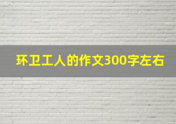 环卫工人的作文300字左右