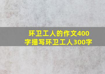 环卫工人的作文400字描写环卫工人300字