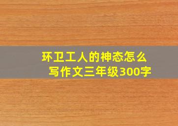 环卫工人的神态怎么写作文三年级300字