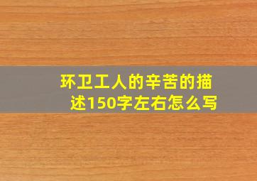 环卫工人的辛苦的描述150字左右怎么写