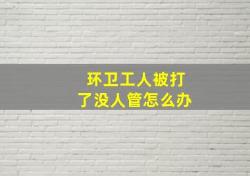 环卫工人被打了没人管怎么办