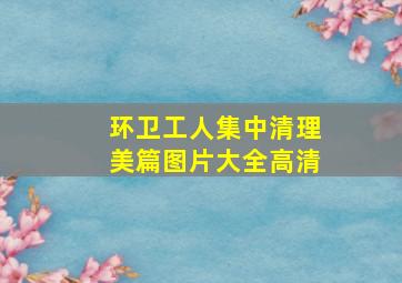 环卫工人集中清理美篇图片大全高清