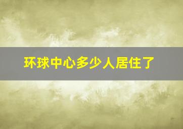 环球中心多少人居住了