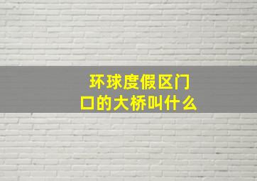 环球度假区门口的大桥叫什么