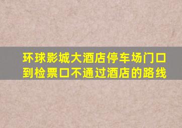 环球影城大酒店停车场门口到检票口不通过酒店的路线