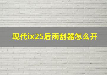 现代ix25后雨刮器怎么开