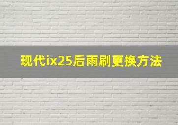 现代ix25后雨刷更换方法