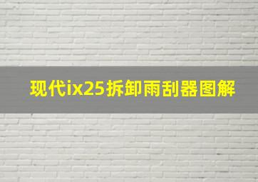 现代ix25拆卸雨刮器图解