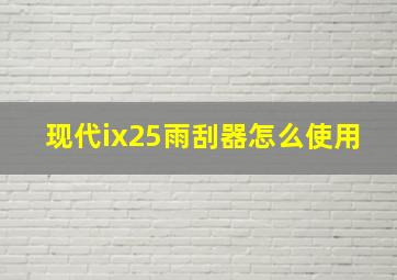 现代ix25雨刮器怎么使用