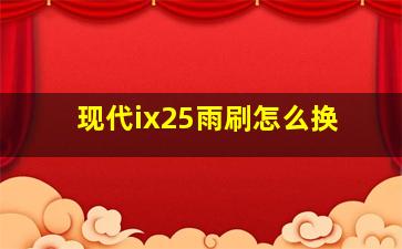 现代ix25雨刷怎么换