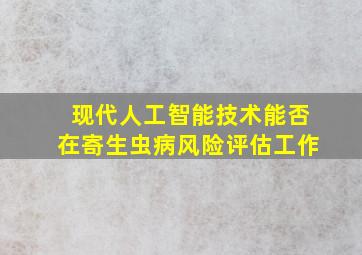 现代人工智能技术能否在寄生虫病风险评估工作