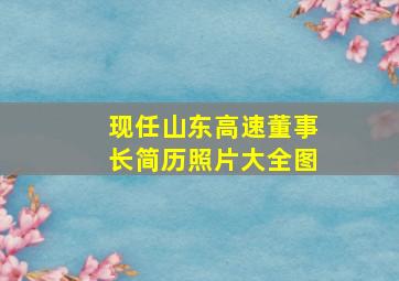 现任山东高速董事长简历照片大全图