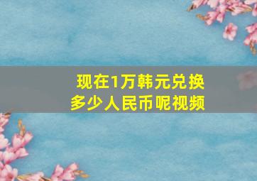 现在1万韩元兑换多少人民币呢视频