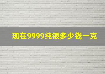 现在9999纯银多少钱一克