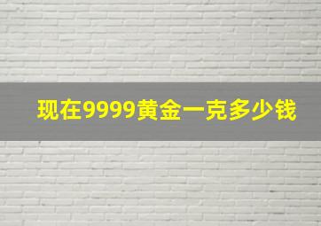 现在9999黄金一克多少钱