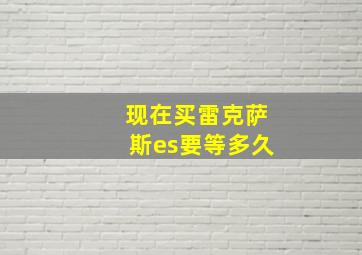 现在买雷克萨斯es要等多久