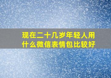 现在二十几岁年轻人用什么微信表情包比较好