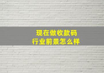 现在做收款码行业前景怎么样