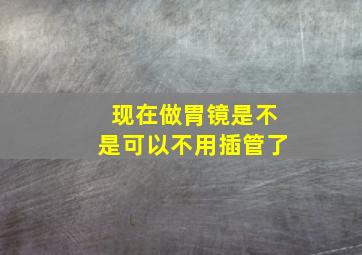 现在做胃镜是不是可以不用插管了