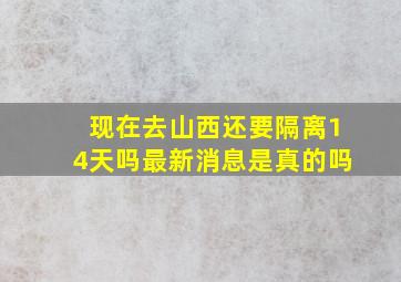 现在去山西还要隔离14天吗最新消息是真的吗