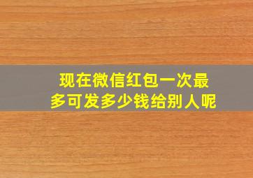 现在微信红包一次最多可发多少钱给别人呢