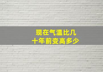 现在气温比几十年前变高多少