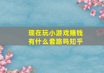 现在玩小游戏赚钱有什么套路吗知乎