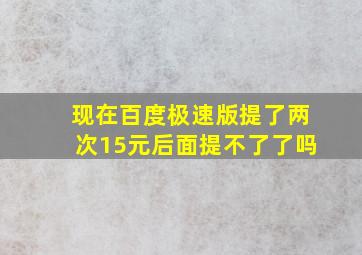 现在百度极速版提了两次15元后面提不了了吗