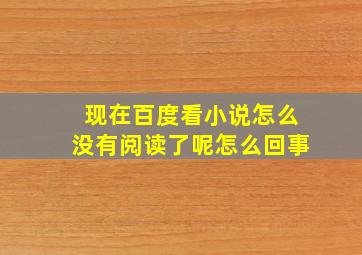 现在百度看小说怎么没有阅读了呢怎么回事