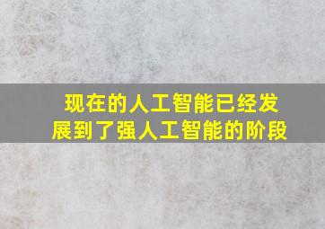 现在的人工智能已经发展到了强人工智能的阶段