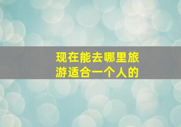 现在能去哪里旅游适合一个人的