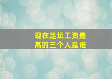 现在足坛工资最高的三个人是谁