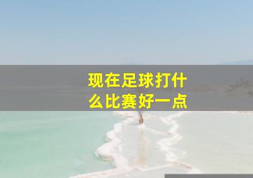 现在足球打什么比赛好一点