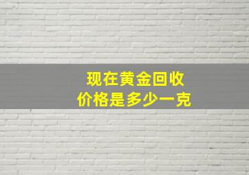 现在黄金回收价格是多少一克