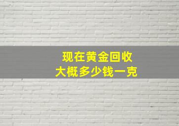 现在黄金回收大概多少钱一克