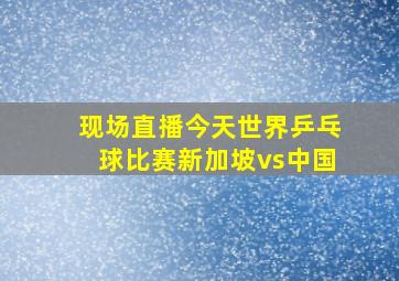 现场直播今天世界乒乓球比赛新加坡vs中国