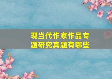 现当代作家作品专题研究真题有哪些