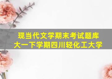 现当代文学期末考试题库大一下学期四川轻化工大学