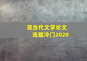 现当代文学论文选题冷门2020