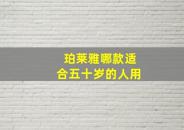 珀莱雅哪款适合五十岁的人用