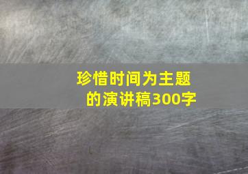 珍惜时间为主题的演讲稿300字