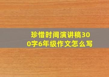 珍惜时间演讲稿300字6年级作文怎么写