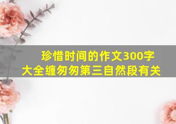 珍惜时间的作文300字大全缠匆匆第三自然段有关