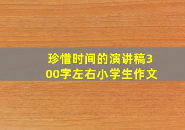 珍惜时间的演讲稿300字左右小学生作文