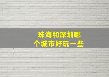 珠海和深圳哪个城市好玩一些