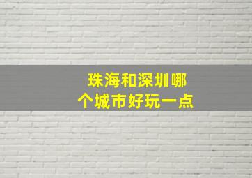 珠海和深圳哪个城市好玩一点